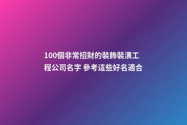 100個非常招財的裝飾裝潢工程公司名字 參考這些好名適合-第1張-公司起名-玄機派